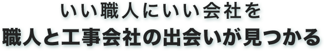 いい職人にいい会社を職人と工事会社の出会いが見つかる