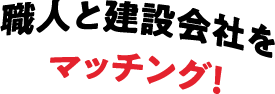 職人と建設会社をマッチング!